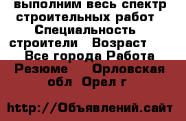 выполним весь спектр строительных работ › Специальность ­ строители › Возраст ­ 31 - Все города Работа » Резюме   . Орловская обл.,Орел г.